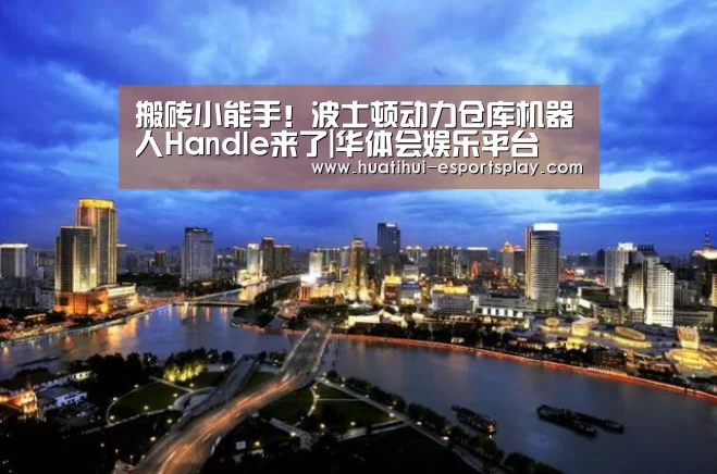 搬砖小能手!波士顿动力仓库机器人Handle来了|华体会娱乐平台(图1) 华体会真人平台