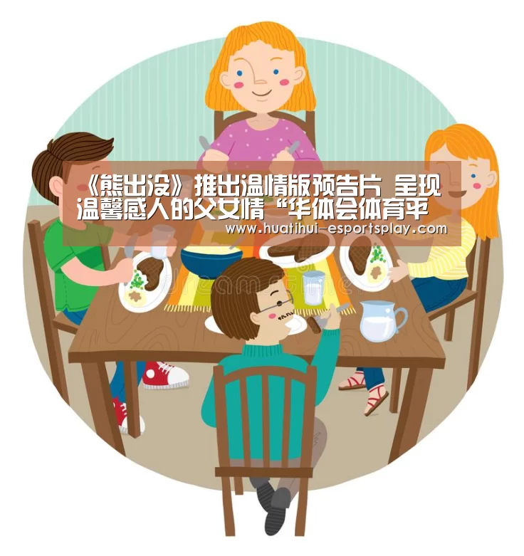 《熊出没》推出温情版预告片 呈现温馨感人的父女情“华体会体育平台”(图1) 华体会娱乐平台